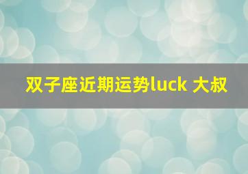 双子座近期运势luck 大叔